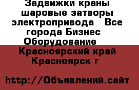 Задвижки краны шаровые затворы электропривода - Все города Бизнес » Оборудование   . Красноярский край,Красноярск г.